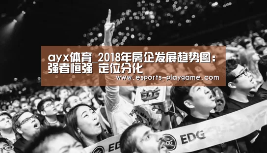 ayx体育_2018年房企发展趋势图:强者恒强 定位分化(图1) 爱游戏体育官网