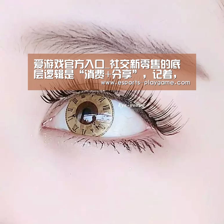 爱游戏官方入口_社交新零售的底层逻辑是“消费+分享”,记着,消费是第一步(图1) 爱游戏体育官网